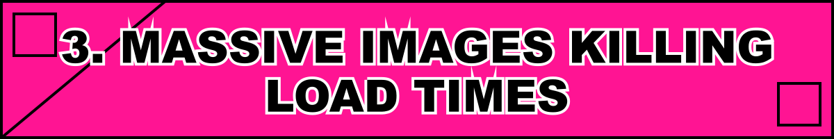 3. Massive Images Killing Load Times