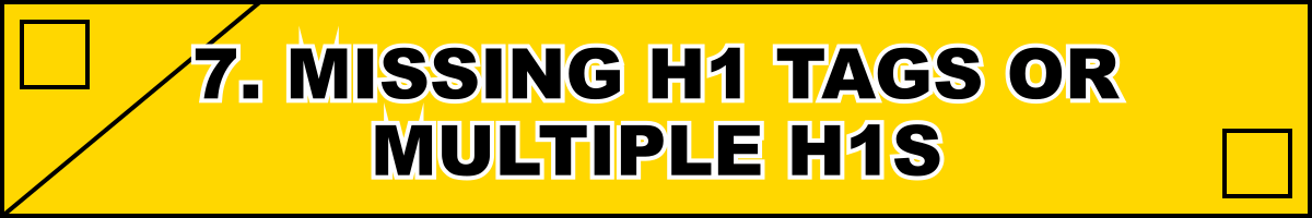 7. Missing H1 Tags or Multiple H1s