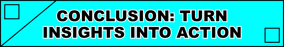 Conclusion: Turn Insights Into Action