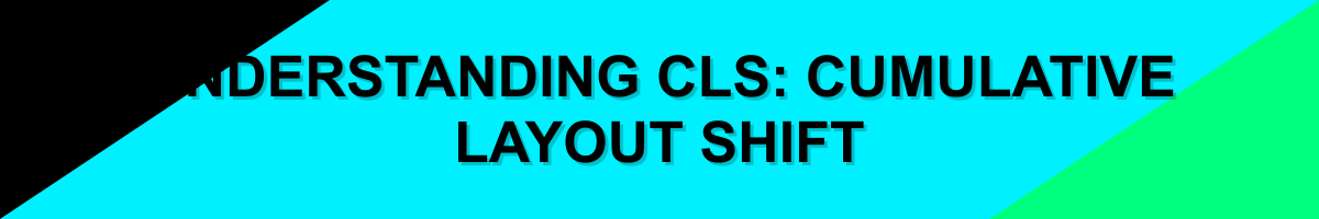 Understanding CLS: Cumulative Layout Shift