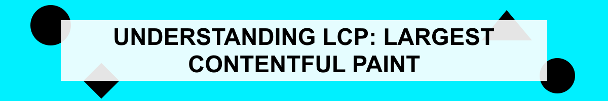 Understanding LCP: Largest Contentful Paint