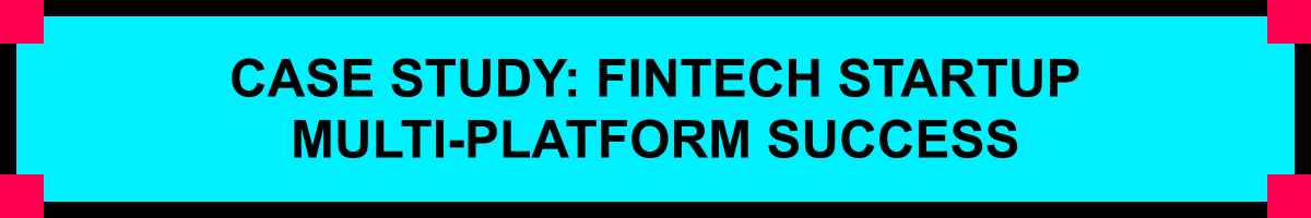CASE STUDY: FINTECH STARTUP MULTI-PLATFORM SUCCESS
