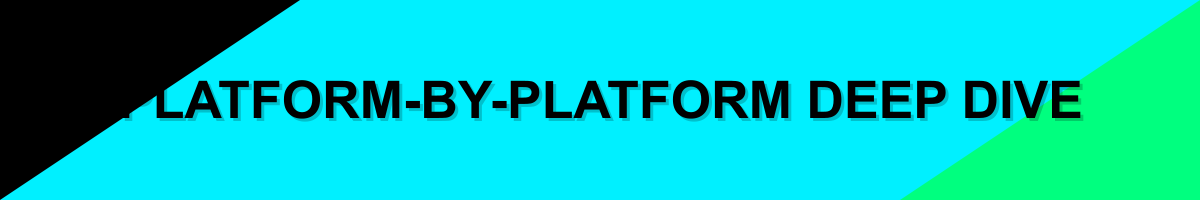 PLATFORM-BY-PLATFORM DEEP DIVE