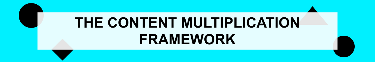 THE CONTENT MULTIPLICATION FRAMEWORK