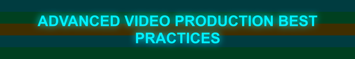 Advanced Video Production Best Practices